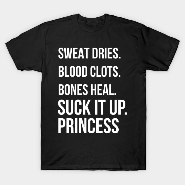 Suck it up Princess, Sweat dries. blood clots. bones heal. print T-Shirt by Bluebird Moon